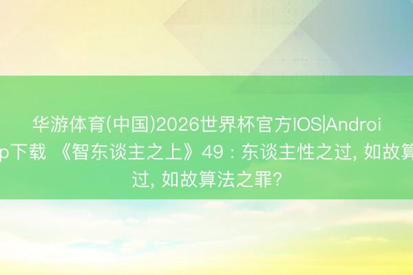 华游体育(中国)2026世界杯官方IOS|Android手机app下载 《智东谈主之上》49 : 东谈主性之过, 如故算法之罪?