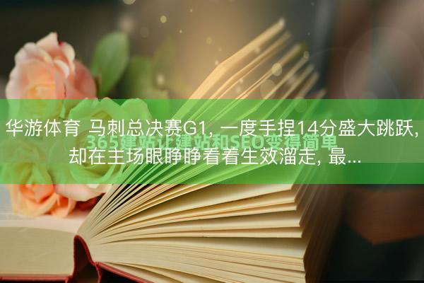 华游体育 马刺总决赛G1, 一度手捏14分盛大跳跃, 却在主场眼睁睁看着生效溜走, 最...