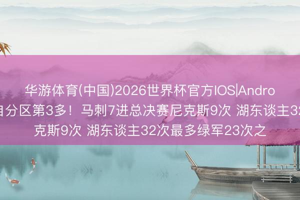 华游体育(中国)2026世界杯官方IOS|Android手机app下载 各自分区第3多!马刺7进总决赛尼克斯9次 湖东谈主32次最多绿军23次之