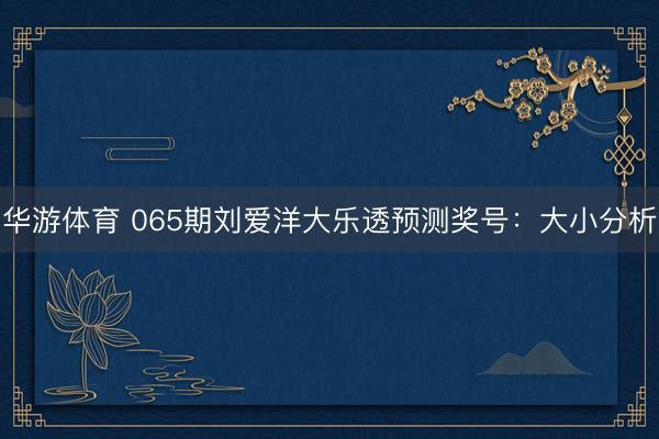 华游体育 065期刘爱洋大乐透预测奖号：大小分析