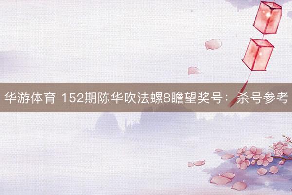 华游体育 152期陈华吹法螺8瞻望奖号:杀号参考