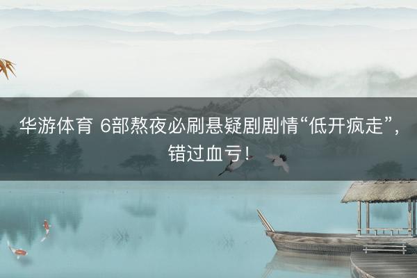 华游体育 6部熬夜必刷悬疑剧剧情“低开疯走”，错过血亏！