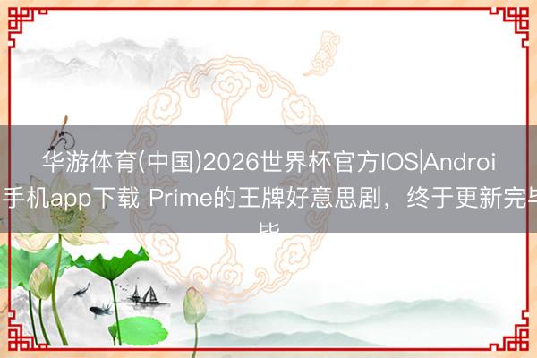 华游体育(中国)2026世界杯官方IOS|Android手机app下载 Prime的王牌好意思剧,终于更新完毕