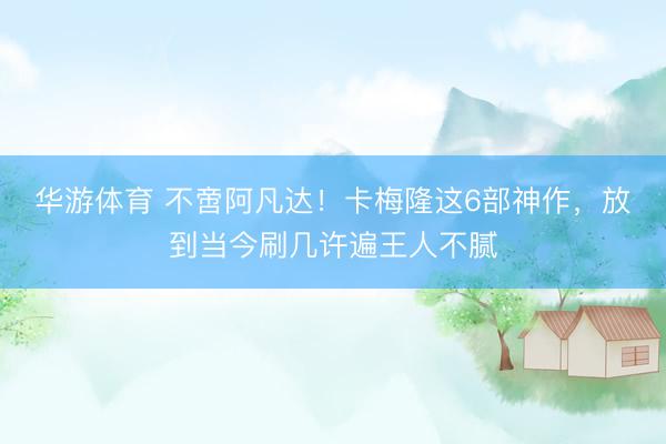 华游体育 不啻阿凡达!卡梅隆这6部神作,放到当今刷几许遍王人不腻