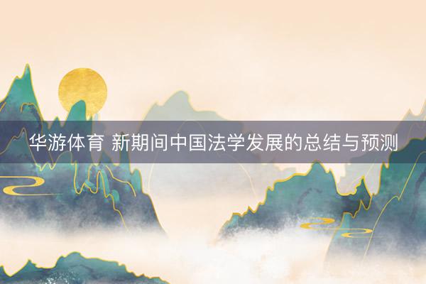 华游体育 新期间中国法学发展的总结与预测