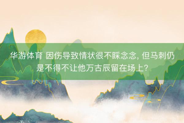 华游体育 因伤导致情状很不睬念念, 但马刺仍是不得不让他万古辰留在场上?