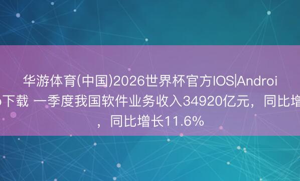 华游体育(中国)2026世界杯官方IOS|Android手机app下载 一季度我国软件业务收入34920亿元,同比增长11.6%