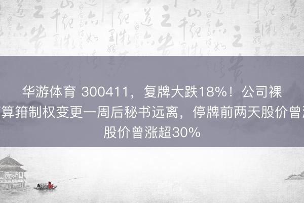 华游体育 300411,复牌大跌18%!公司裸露臆测打算箝制权变更一周后秘书远离,停牌前两天股价曾涨超30%