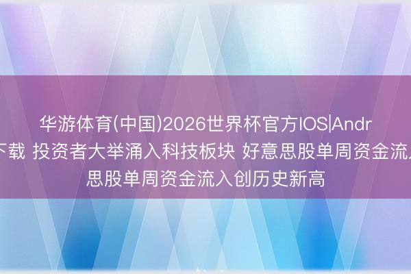 华游体育(中国)2026世界杯官方IOS|Android手机app下载 投资者大举涌入科技板块 好意思股单周资金流入创历史新高