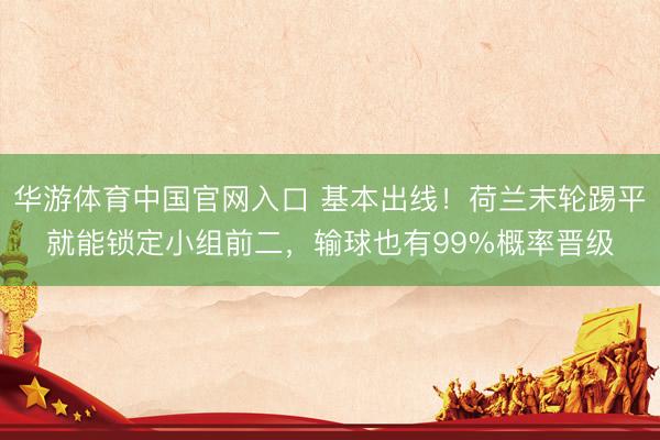 华游体育中国官网入口 基本出线！荷兰末轮踢平就能锁定小组前二