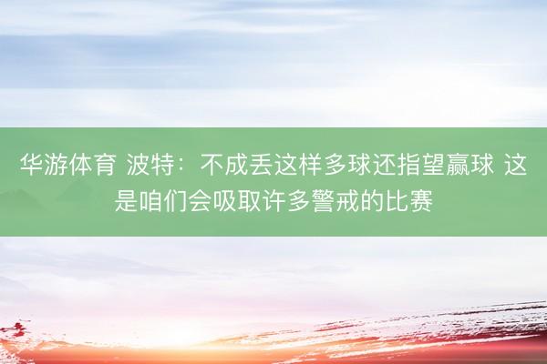 华游体育 波特:不成丢这样多球还指望赢球 这是咱们会吸取许多警戒的比赛